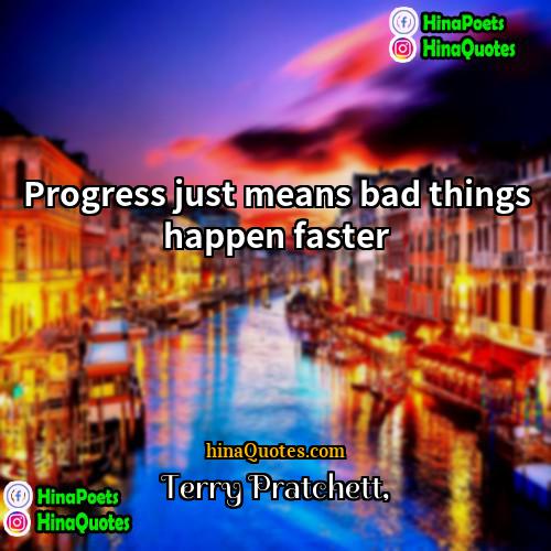 Terry Pratchett Quotes | Progress just means bad things happen faster.
